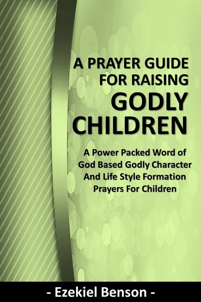  A Prayer Guide for Raising Godly Children - A Power Packed Word of God Based Godly Character and Life Style Formation Prayers for Children(Kobo/電子書)