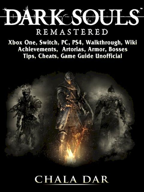 Dark Souls Remastered, Xbox One, Switch, PC, PS4, Walkthrough, Wiki, Achievements, Artorias, Armor, Bosses, Tips, Cheats, Game Guide Unofficial(Kobo/電子書)