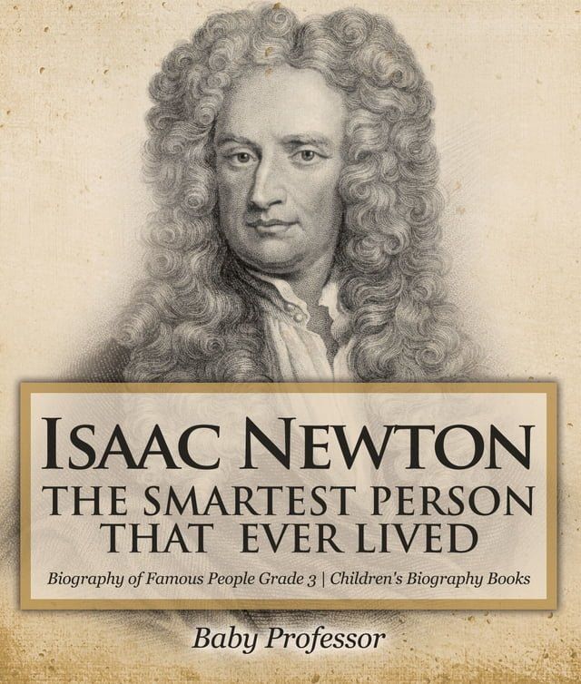  Isaac Newton: The Smartest Person That Ever Lived - Biography of Famous People Grade 3  Children's Biography Books(Kobo/電子書)