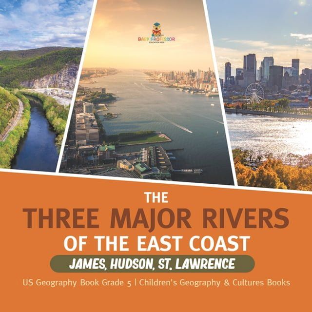  The Three Major Rivers of the East Coast : James, Hudson, St. Lawrence  US Geography Book Grade 5  Children's Geography & Cultures Books(Kobo/電子書)