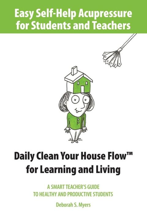 Easy Self-Help Acupressure for Students and Teachers: Daily Clean Your House Flow for Learning and Living--A Smart Guide to Healthy and Productive Students(Kobo/電子書)