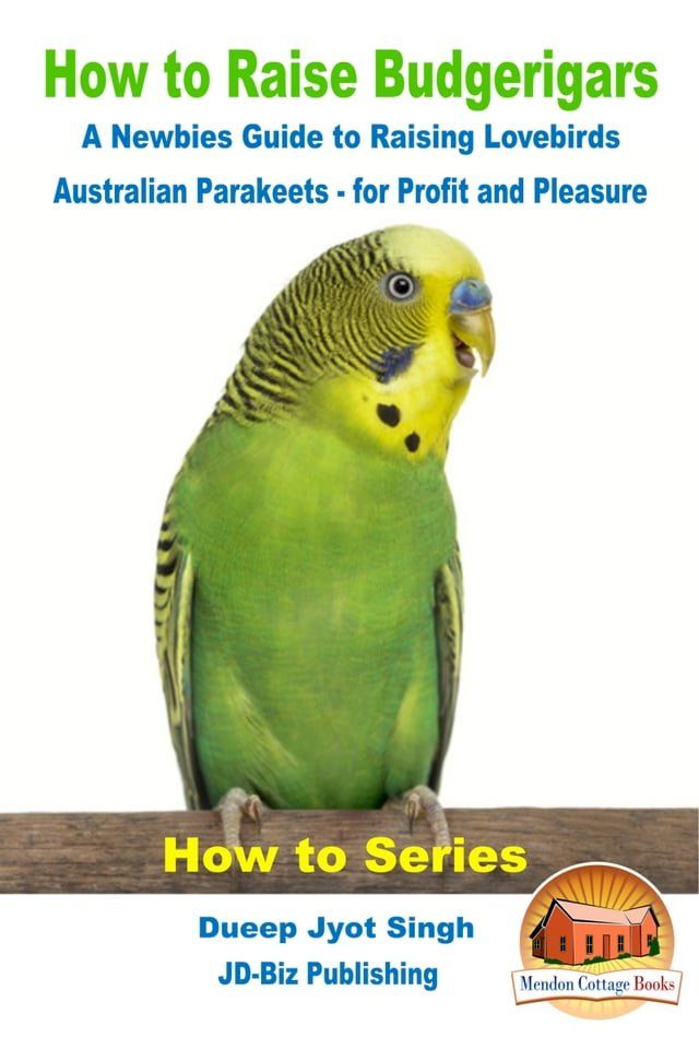  How to Raise Budgerigars: A Newbie’s Guide to Raising Lovebirds - Australian Parakeets - for Profit and Pleasure(Kobo/電子書)