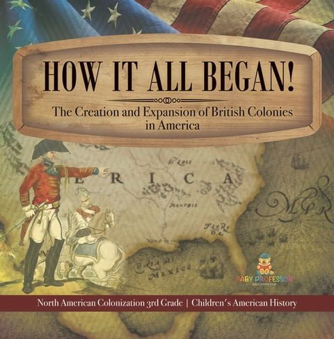 How It All Began! The Creation and Expansion of British Colonies in America  North American Colonization 3rd Grade  Children's American History(Kobo/電子書)