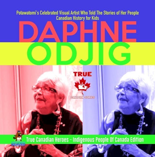  Daphne Odjig - Potawatomi's Celebrated Visual Artist Who Told The Stories of Her People  Canadian History for Kids  True Canadian Heroes - Indigenous People Of Canada Edition(Kobo/電子書)