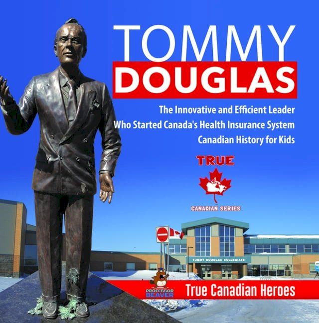  Tommy Douglas - The Innovative and Efficient Leader Who Started Canada's Health Insurance System  Canadian History for Kids  True Canadian Heroes(Kobo/電子書)