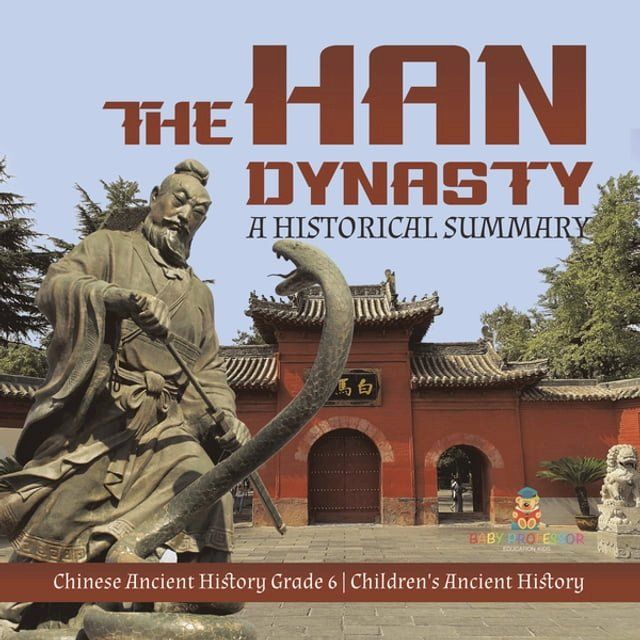  The Han Dynasty : A Historical Summary  Chinese Ancient History Grade 6  Children's Ancient History(Kobo/電子書)