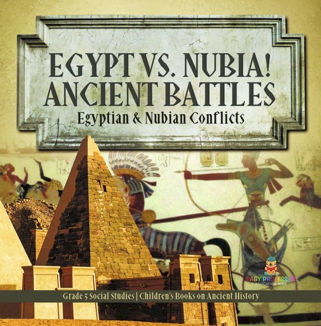  Egypt vs. Nubia! Ancient Battles : Egyptian & Nubian Conflicts  Grade 5 Social Studies  Children's Books on Ancient History(Kobo/電子書)