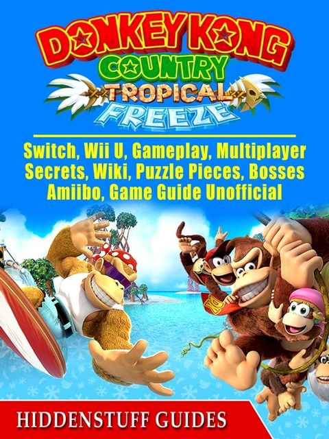 Donkey Kong Country Tropical Freeze, Switch, Wii U, Gameplay, Multiplayer, Secrets, Wiki, Puzzle Pieces, Bosses, Amiibo, Game Guide Unofficial(Kobo/電子書)