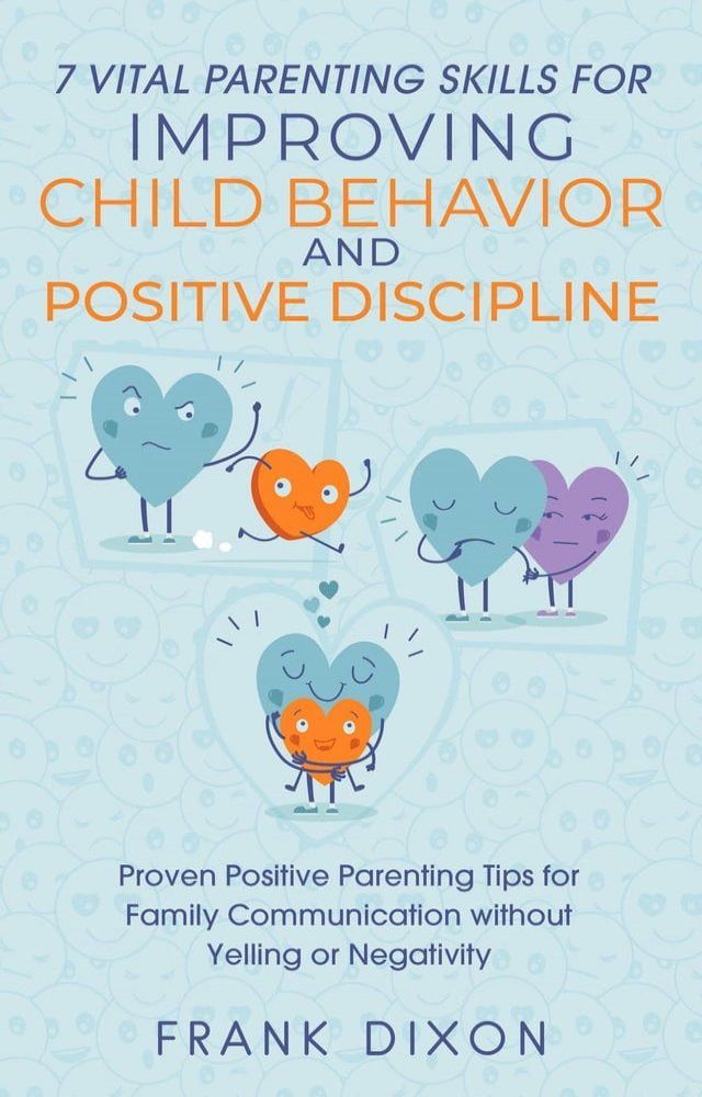  7 Vital Parenting Skills for Improving Child Behavior and Positive Discipline: Proven Positive Parenting Tips for Family Communication without Yelling or Negativity(Kobo/電子書)