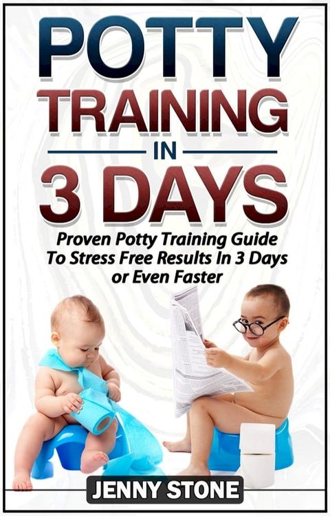 Potty Training In 3 Days: Proven Potty Training Guide To Stress Free Results In 3 Days or Even Faster(Kobo/電子書)