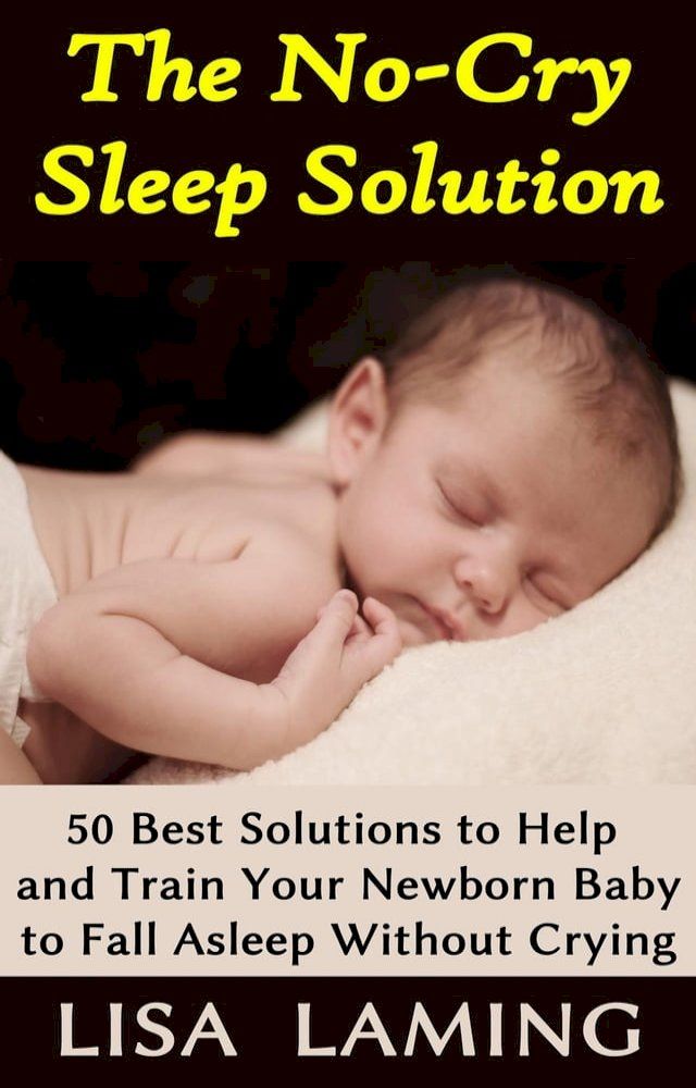  The No-Cry Sleep Solution: 50 Best Solutions to Help and Train Your Newborn Baby to Fall Asleep Without Crying(Kobo/電子書)