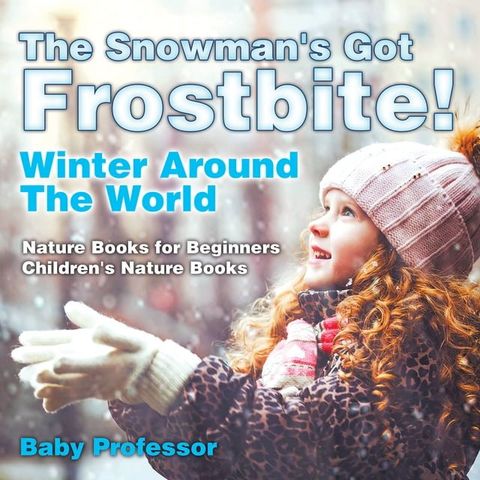 The Snowman's Got A Frostbite! - Winter Around The World - Nature Books for Beginners  Children's Nature Books(Kobo/電子書)