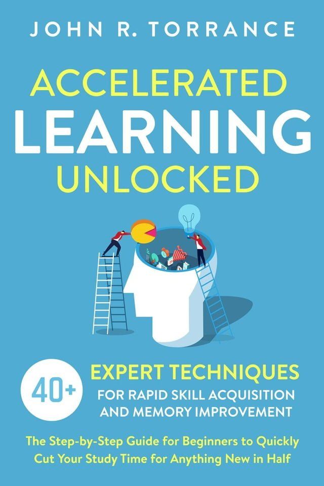  Accelerated Learning Unlocked: 40+ Expert Techniques for Rapid Skill Acquisition and Memory Improvement. The Step-by-Step Guide for Beginners to Quickly Cut Your Study Time for Anything New in Half(Kobo/電子書)