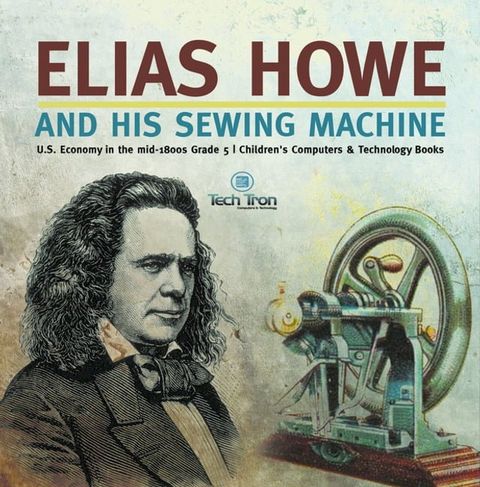 Elias Howe and His Sewing Machine  U.S. Economy in the mid-1800s Grade 5  Children's Computers & Technology Books(Kobo/電子書)