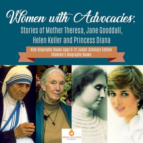 Women with Advocacies : Stories of Mother Theresa, Jane Gooddall, Helen Keller and Princess Diana  Kids Biography Books Ages 9-12 Junior Scholars Edition  Children's Biography Books(Kobo/電子書)