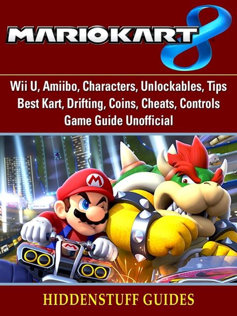 Mario Kart 8, Wii U, Amiibo, Characters, Unlockables, Tips, Best Kart, Drifting, Coins, Cheats, Controls, Game Guide Unofficial(Kobo/電子書)