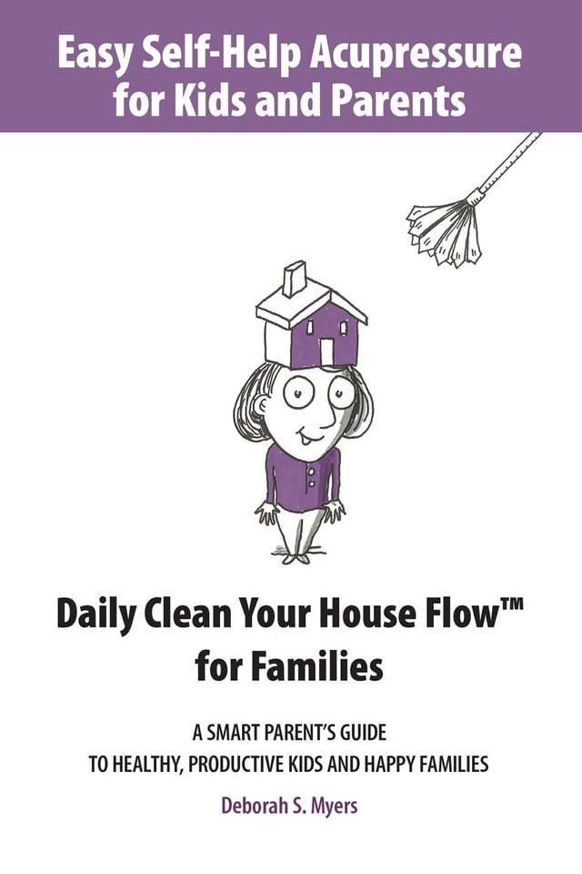  Easy Self-Help Acupressure for Kids and Parents: Daily Clean Your House Flow for Families —A Smart Parent’s Guide to Healthy, Productive Kids and Happy Families(Kobo/電子書)