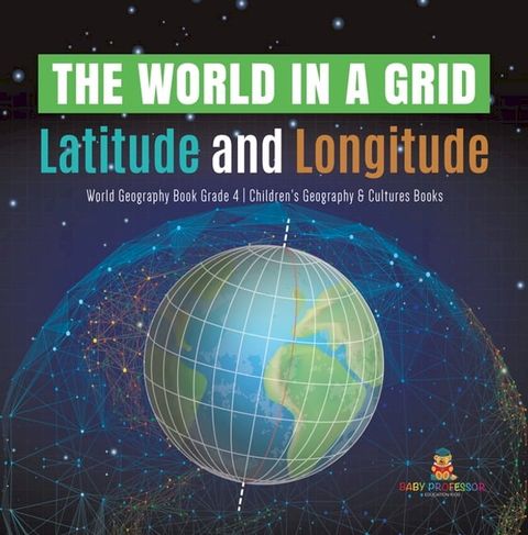 The World in a Grid : Latitude and Longitude  World Geography Book Grade 4  Children's Geography & Cultures Books(Kobo/電子書)