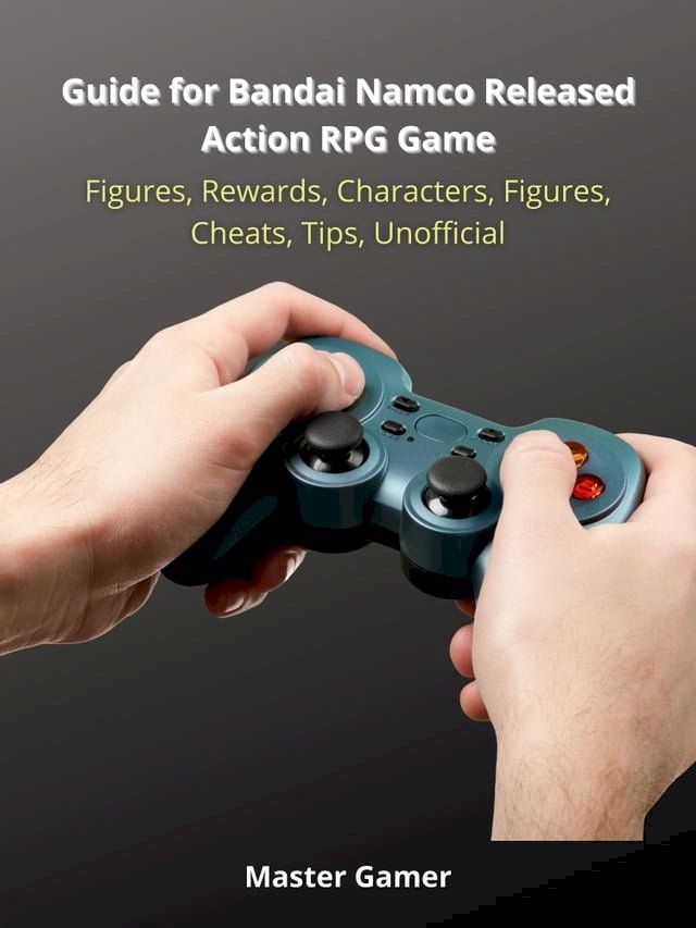  Guide for Bandai Namco Released Action RPG Game, Figures, Rewards, Characters, Figures, Cheats, Tips, Unofficial(Kobo/電子書)