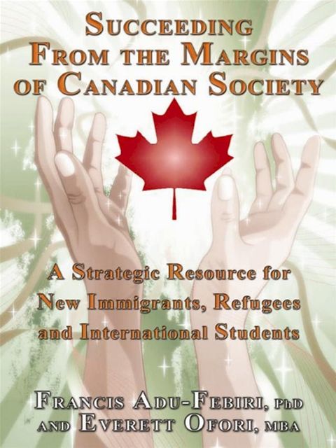 Succeeding From The Margins Of Canadian Society: A Strategic Resource For New Immigrants, Refugees And International Students(Kobo/電子書)