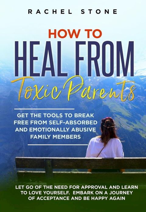 How to Heal from Toxic Parents: Get the Tools to Break Free from Self-Absorbed and Emotionally Abusive Family Members. Let Go of the Need for Approval and Learn to Love Yourself(Kobo/電子書)