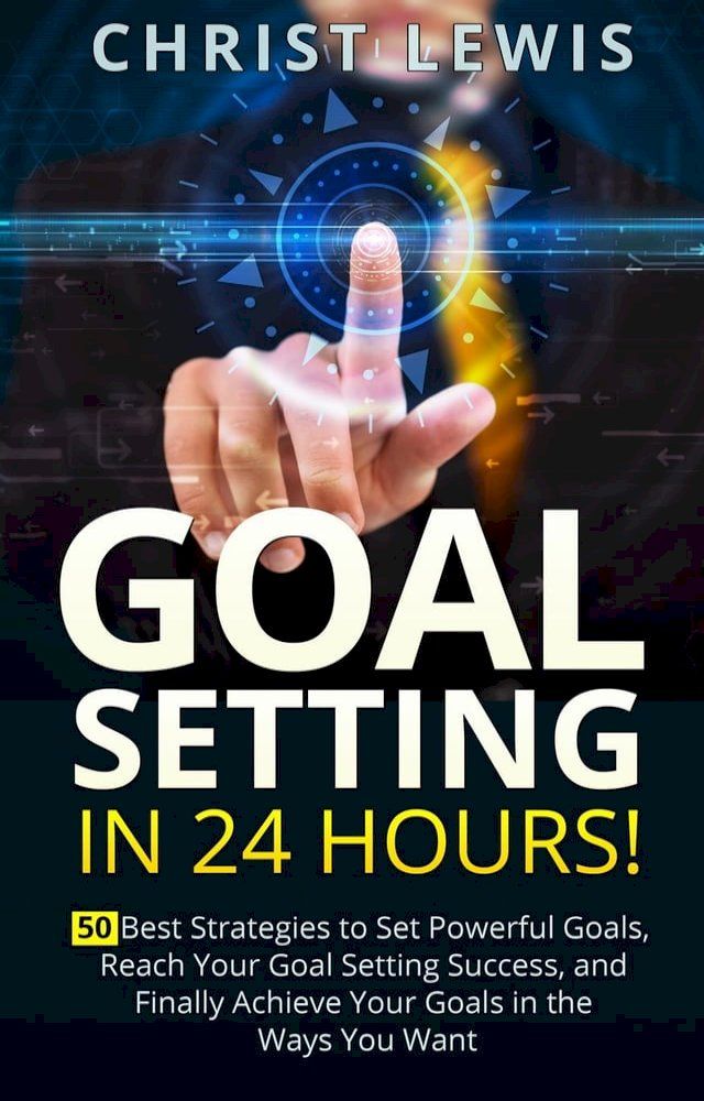  Goal Setting in 24 Hours! 50 Best Strategies to Set Powerful Goals, Reach Your Goal Setting Success, and Finally Achieve Your Goals in the Ways You Want(Kobo/電子書)