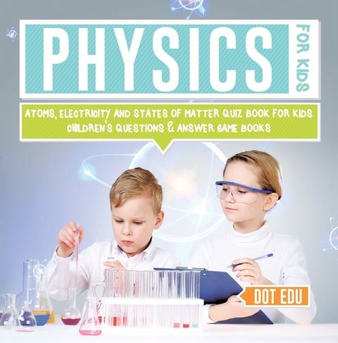 Physics for Kids  Atoms, Electricity and States of Matter Quiz Book for Kids  Children's Questions & Answer Game Books(Kobo/電子書)