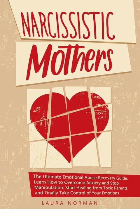 Narcissistic Mothers: The Ultimate Emotional Abuse Recovery Guide. Learn How to Overcome Anxiety and Stop Manipulation. Start Healing from Toxic Parents and Finally Take Control of Your Emotions.(Kobo/電子書)