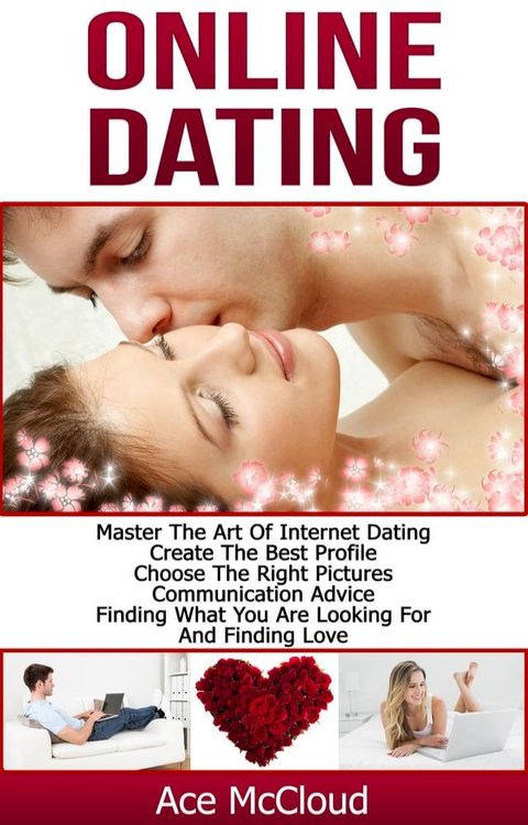 Online Dating: Master The Art of Internet Dating: Create The Best Profile, Choose The Right Pictures, Communication Advice, Finding What You Are Looking For And Finding Love(Kobo/電子書)