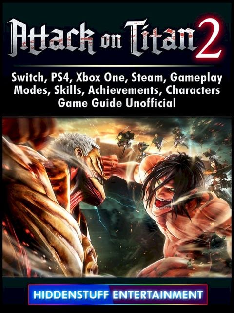 Attack on Titan 2, Switch, PS4, Xbox One, Steam, Gameplay, Modes, Skills, Achievements, Characters, Game Guide Unofficial(Kobo/電子書)