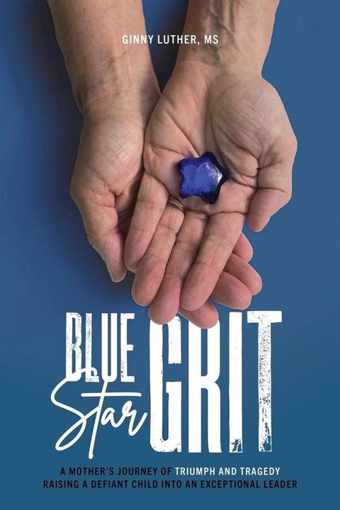 Blue Star Grit: A Mother’s Journey of Triumph and Tragedy Raising a Defiant Child into an Exceptional Leader(Kobo/電子書)