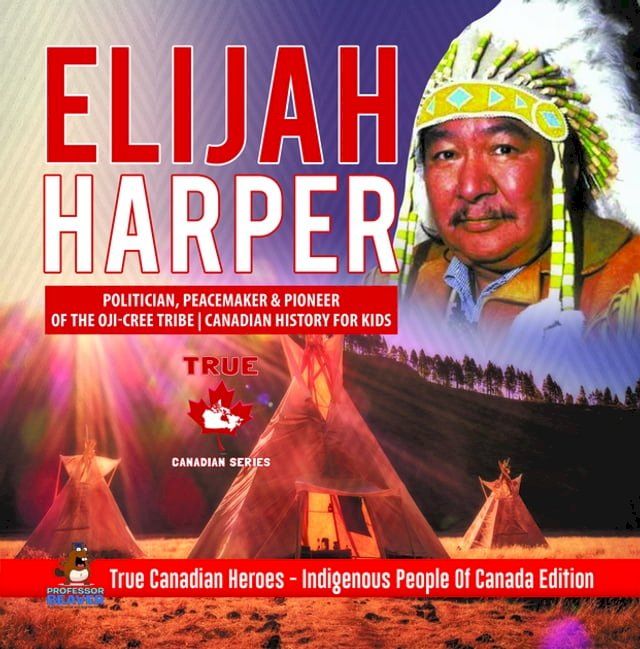  Elijah Harper - Politician, Peacemaker & Pioneer of the Oji-Cree Tribe  Canadian History for Kids  True Canadian Heroes - Indigenous People Of Canada Edition(Kobo/電子書)