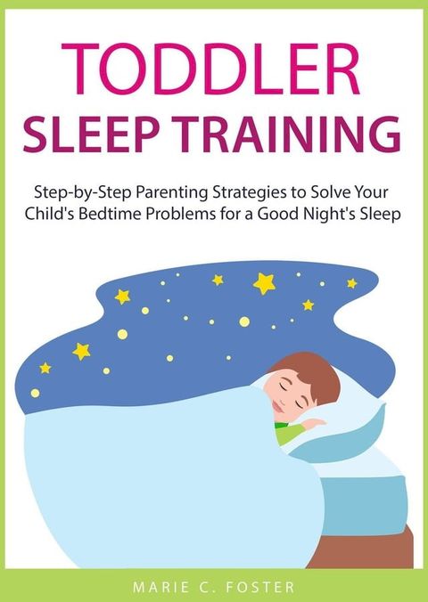 Toddler Sleep Training: Step-by-Step Parenting Strategies to Solve Your Child's Bedtime Problems for a Good Night's Sleep(Kobo/電子書)