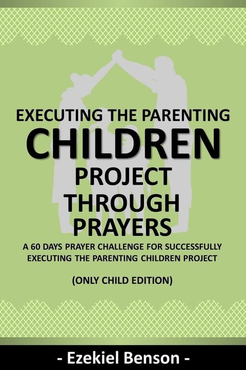 Executing The Parenting Children Project Through Prayers - A 60 Days Prayer Challenge For Successfully Executing The Parenting Children Project(Kobo/電子書)