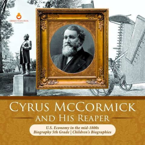 Cyrus McCormick and His Reaper  U.S. Economy in the mid-1800s  Biography 5th Grade  Children's Biographies(Kobo/電子書)