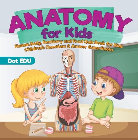 Anatomy for Kids  Human Body, Dentistry and Food Quiz Book for Kids  Children's Questions & Answer Game Books(Kobo/電子書)