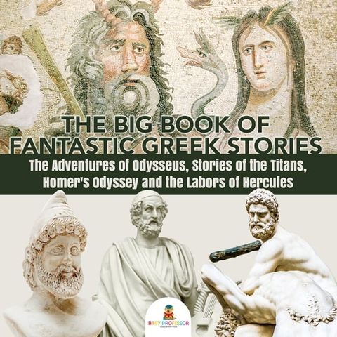 The Big Book of Fantastic Greek Stories : The Adventures of Odysseus, Stories of the Titans, Homer's Odyssey and the Labors of Hercules  Greek Mythology Books for Kids Junior Scholars Edition  Children's Greek & Roman Books(Kobo/電子書)