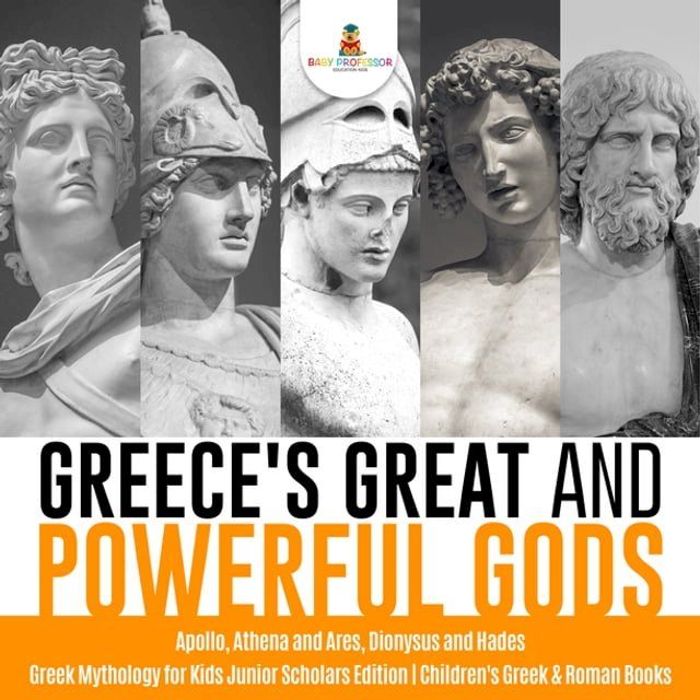  Greece's Great and Powerful Gods  Apollo, Athena and Ares, Dionysus and Hades  Greek Mythology for Kids Junior Scholars Edition  Children's Greek & Roman Books(Kobo/電子書)