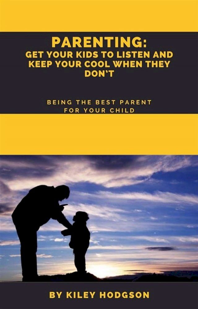  Parenting: Get Your Kids to Listen and Keep Your Cool When They Don’t Being the Best Parent for Your Child(Kobo/電子書)