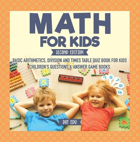 Math for Kids Second Edition  Basic Arithmetic, Division and Times Table Quiz Book for Kids  Children's Questions & Answer Game Books(Kobo/電子書)