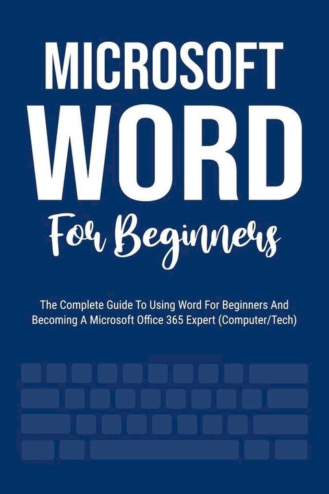 Microsoft Word For Beginners: The Complete Guide To Using Word For All Newbies And Becoming A Microsoft Office 365 Expert (Computer/Tech)(Kobo/電子書)