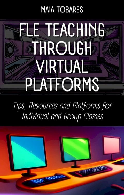 FLE Teaching Through Virtual Platforms: Tips, Resources and Platforms for Individual and Group Classes(Kobo/電子書)