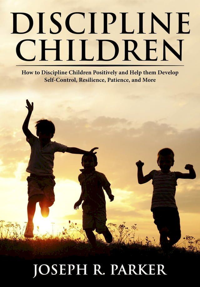  Discipline Children: How to Discipline Children Positively and Help Them Develop Self-Control, Resilience and More(Kobo/電子書)