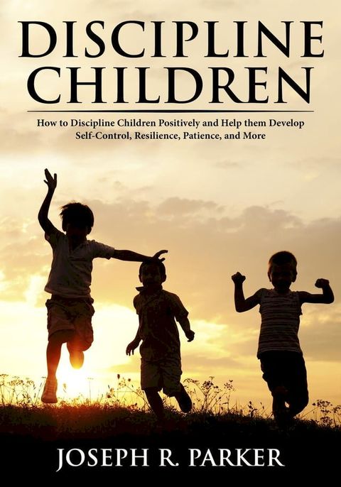 Discipline Children: How to Discipline Children Positively and Help Them Develop Self-Control, Resilience and More(Kobo/電子書)