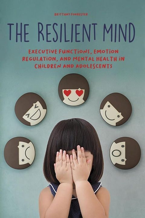 The Resilient Mind Executive Functions, Emotion Regulation, And Mental Health in Children And Adolescents(Kobo/電子書)