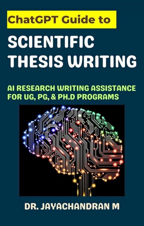 ChatGPT Guide to Scientific Thesis Writing: AI Research writing assistance for UG, PG, & Ph.d programs(Kobo/電子書)