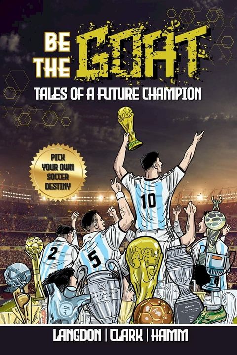 Be The G.O.A.T. - A Pick Your Own Soccer Destiny Story: Tales Of A Future Champion(Kobo/電子書)