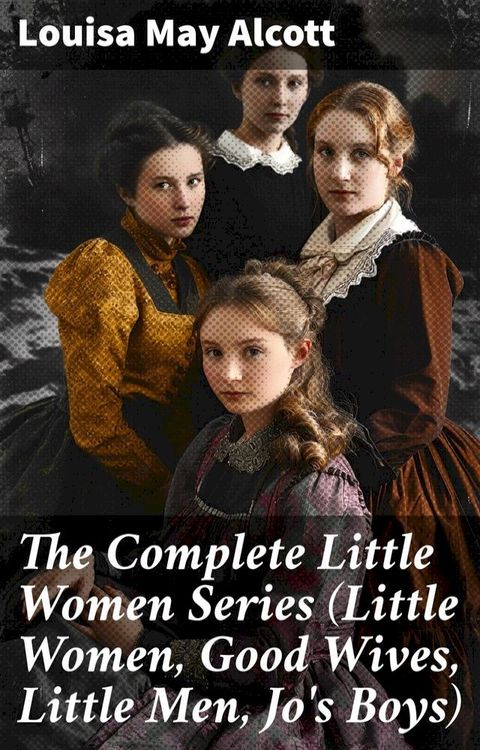 The Complete Little Women Series (Little Women, Good Wives, Little Men, Jo's Boys)(Kobo/電子書)