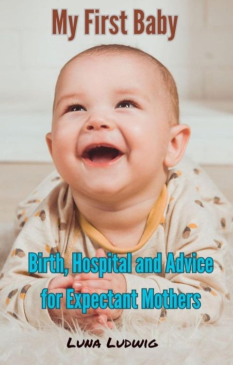 My First Baby, Birth, Hospital and Expectant Mothers(Kobo/電子書)