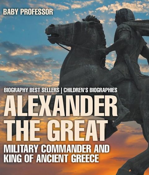 Alexander the Great : Military Commander and King of Ancient Greece - Biography Best Sellers  Children's Biographies(Kobo/電子書)